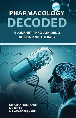 Pharmacology Decoded: A Journey Through Drug Action and Therapy by Kaur, Amanpreet