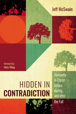Hidden in Contradiction: Humanity in Christ Before, During, and After the Fall by McSwain, Jeff