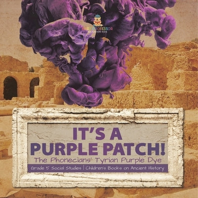 Its a Purple Patch!: Phoenicians Tyrian Purple Dye Grade 5 Social Studies Children's Books on Ancient History by Baby Professor