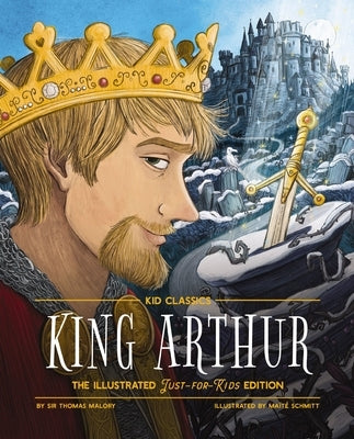 King Arthur - Kid Classics: The Illustrated Just-For-Kids Edition by Malory, Thomas