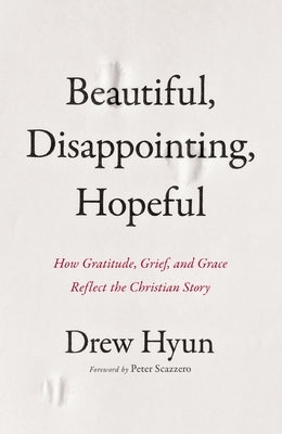 Beautiful, Disappointing, Hopeful: How Gratitude, Grief, and Grace Reflect the Christian Story by Hyun, Drew