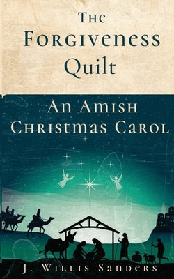 The Forgiveness Quilt: An Amish Christmas Carol by Sanders, J. Willis