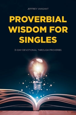 Proverbial Wisdom for Singles: 31-Day Devotional Through Proverbs by Vansant, Jeffrey