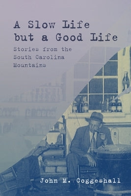 A Slow Life but a Good Life: Stories from the South Carolina Mountains by Coggeshall, John M.