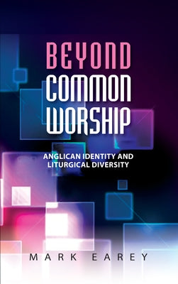 Beyond Common Worship: Anglican Identity and Liturgical Diversity by Earey, Mark