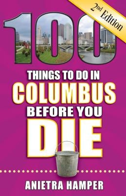 100 Things to Do in Columbus Before You Die, 2nd Edition by Hamper, Anietra
