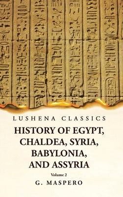 History of Egypt, Chaldea, Syria, Babylonia, and Assyria by G. Maspero Volume 2 by G Maspero