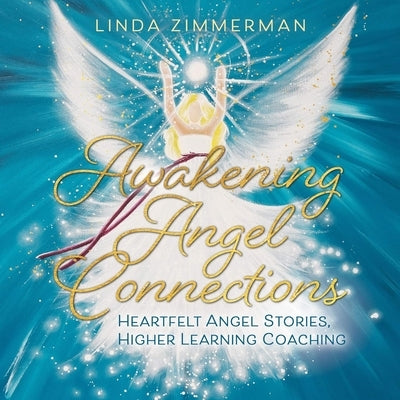 Awakening Angel Connections: Heartfelt Angel Stories, Higher Learning Coaching by Zimmerman, Linda
