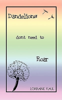 Dandelions Don't Need to Roar and Other Poems: A Daughter Honors Her Mother with a Tribute of Love and Lessons Learned by Kaul, Lorraine