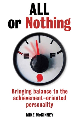 All or Nothing: Bringing Balance to the Achievement-Oriented Personality by McKinney, Mike