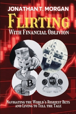 Flirting With Financial Oblivion: Navigating the World's Riskiest Bets and Living to Tell the Tale by Jonathan T Morgan