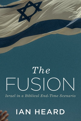 The Fusion: Israel in a Biblical End-Time Scenario by Heard, Ian