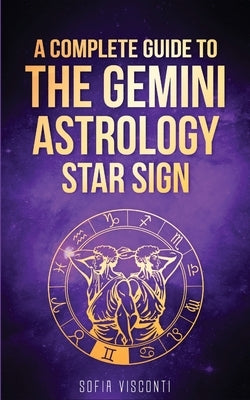 Gemini: A Complete Guide To The Gemini Astrology Star Sign (A Complete Guide To Astrology Book 3) by Visconti, Sofia