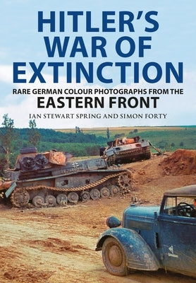 Hitler's War of Extinction: Rare German Colour Photographs from the Eastern Front by Forty, Simon