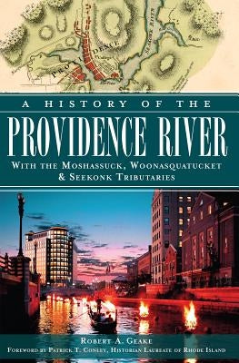 A History of the Providence River: With the Moshassuck, Woonasquatucket & Seekonk Tributaries by Geake, Robert A.