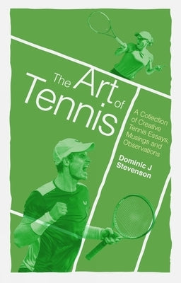 The Art of Tennis: A Collection of Creative Tennis Essays, Musings and Observations by Stevenson, Dominic J.