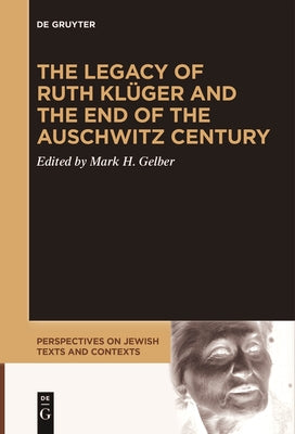 The Legacy of Ruth Klüger and the End of the Auschwitz Century by Gelber, Mark H.