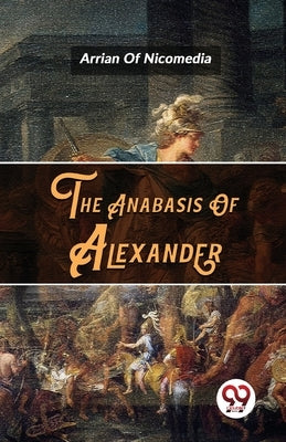 The Anabasis Of Alexander by Nicomedia of Arrian
