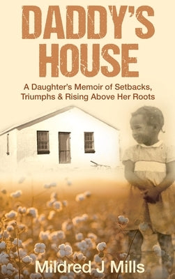 Daddy's House: A Daughter's Memoir of Setbacks, Triumphs & Rising Above Her Roots by Mills, Mildred J.