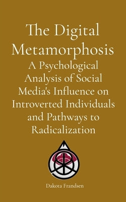 The Digital Metamorphosis: A Psychological Analysis of Social Media's Influence on Introverted Individuals and Pathways to Radicalization by Frandsen, Dakota