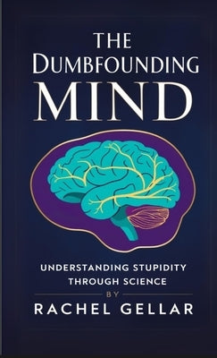 The Dumbfounding Mind: Understanding Stupidity Through Science by Gellar, Rachel