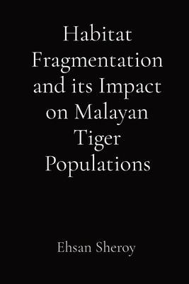 Habitat Fragmentation and its Impact on Malayan Tiger Populations by Sheroy, Ehsan