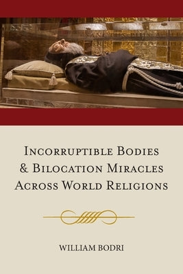 Incorruptible Bodies and Bilocation Miracles Across World Religions by Bodri, William