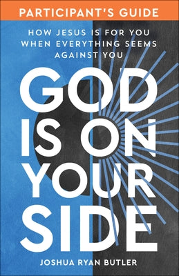 God Is on Your Side Participant's Guide: How Jesus Is for You When Everything Seems Against You by Butler, Joshua Ryan