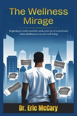 The Wellness Mirage: Beginning to understand the undercurrent of societal and cultural influences on your well-being by McCary, Eric