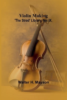 Violin Making; 'The Strad' Library, No. IX. by H. Mayson, Walter