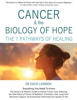 Cancer & The Biology of Hope: The 7 Pathways of Healing- The Doctor's & Patient's Guide to Holistic Cancer Care, Reducing the Side Effects of Chemo, by Lemmon, David