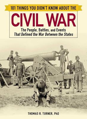101 Things You Didn't Know about the Civil War: The People, Battles, and Events That Defined the War Between the States by Turner, Thomas