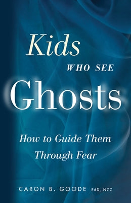 Kids Who See Ghosts: How to Guide Them Through Fear by Goode, Caron B.