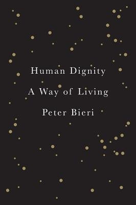 Human Dignity: A Way of Living by Bieri, Peter