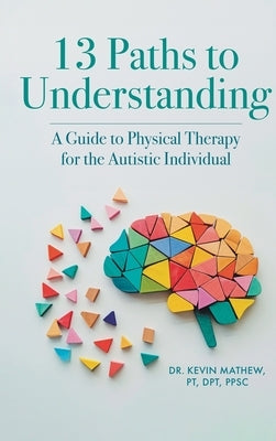 13 Paths to Understanding: A Guide to Physical Therapy for the Autistic Individual by Pt Dpt Ppsc, Kevin Mathew