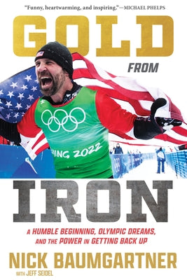 Gold from Iron: A Humble Beginning, Olympic Dreams, and the Power in Getting Back Up by Baumgartner, Nick