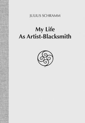 My Life As Artist-Blacksmith by Schramm, Julius