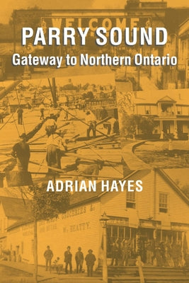 Parry Sound: Gateway to Northern Ontario by Hayes, Adrian