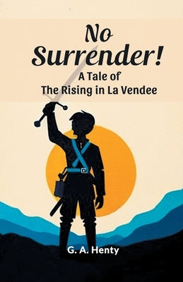No Surrender! A Tale Of The Rising In La Vendee by Henty, G. a.