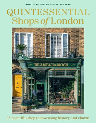 Quintessential Shops of London: 25 Beautiful Shops Showcasing History and Charm by Friedrichs, Horst A.