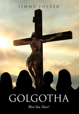 Golgotha: Were You There? by Foster, Jimmy