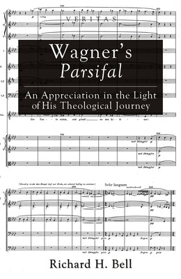 Wagner's Parsifal: An Appreciation in the Light of His Theological Journey by Bell, Richard H.