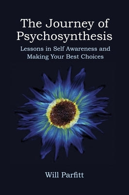 The Journey of Psychosynthesis: Lessons in Self Awareness and Making Your Best Choices by Parfitt, Will