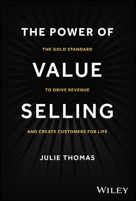 The Power of Value Selling: The Gold Standard to Drive Revenue and Create Customers for Life by Thomas, Julie