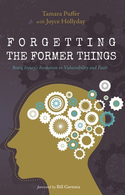 Forgetting the Former Things: Brain Injury's Invitation to Vulnerability and Faith by Puffer, Tamara