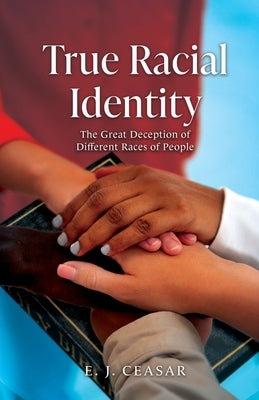 True Racial Identity: The Great Deception of Different Races of People by Ceasar, E. J.