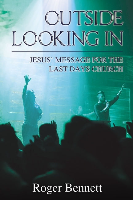 Outside Looking In: Jesus' Message for the Last Days Church by Bennett, Roger