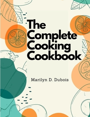 The Complete Cooking Cookbook: Recipes for Everything You'll Want to Make by Marilyn D DuBois