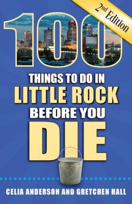 100 Things to Do in Little Rock Before You Die, 2nd Edition by Anderson, Celia
