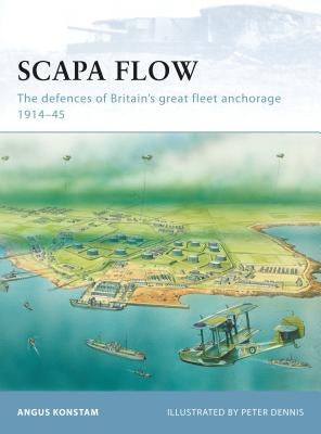 Scapa Flow: The Defences of Britain's Great Fleet Anchorage 1914-45 by Konstam, Angus